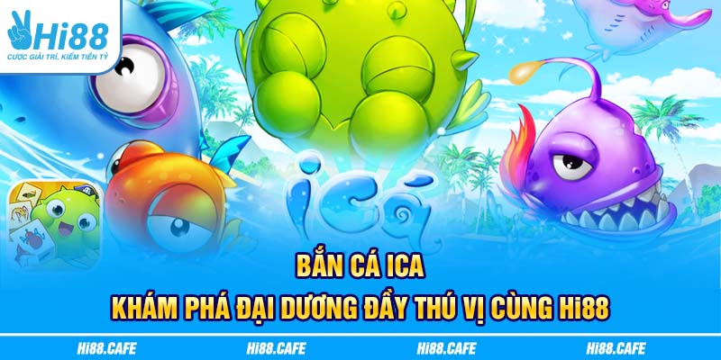 Bắn Cá ICA - Khám Phá Đại Dương Đầy Thú Vị Cùng Hi88