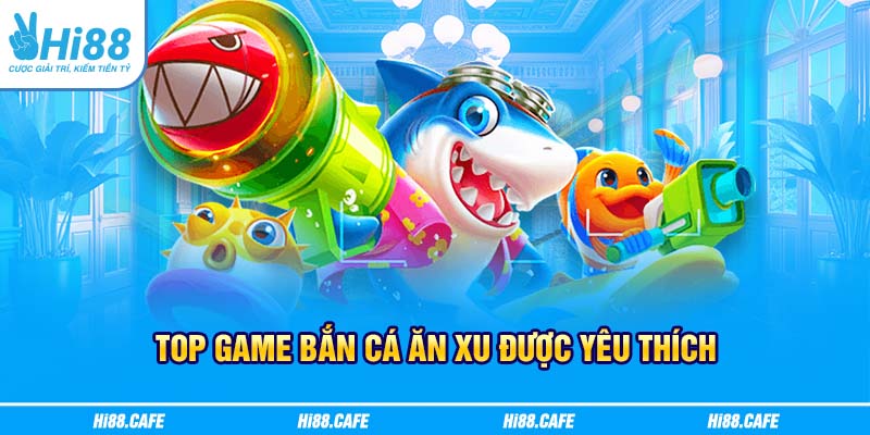 Top game Bắn cá ăn xu được yêu thích