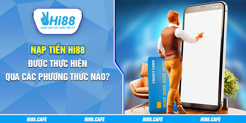 Nạp tiền Hi88 được thực hiện qua các phương thức nào?