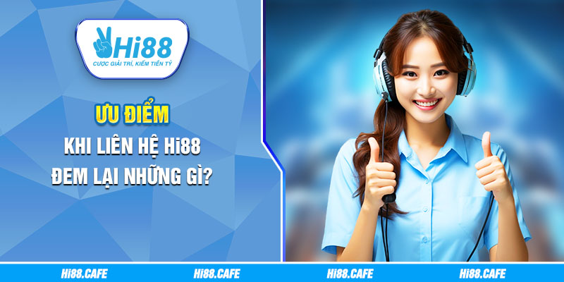 Ưu điểm khi liên hệ Hi88 đem lại những gì?